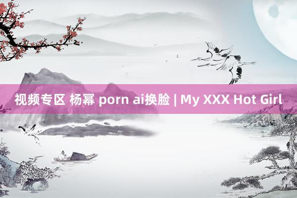 视频专区 杨幂 porn ai换脸 | My XXX Hot Girl