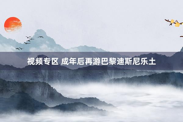 视频专区 成年后再游巴黎迪斯尼乐土