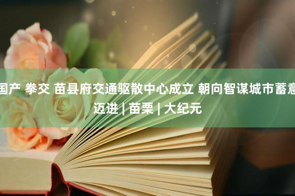国产 拳交 苗县府交通驱散中心成立 朝向智谋城市蓄意迈进 | 苗栗 | 大纪元