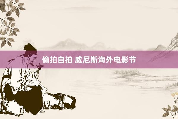 偷拍自拍 威尼斯海外电影节