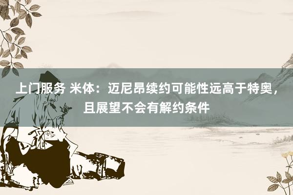 上门服务 米体：迈尼昂续约可能性远高于特奥，且展望不会有解约条件
