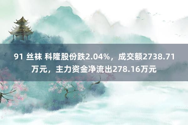 91 丝袜 科隆股份跌2.04%，成交额2738.71万元，<a href=