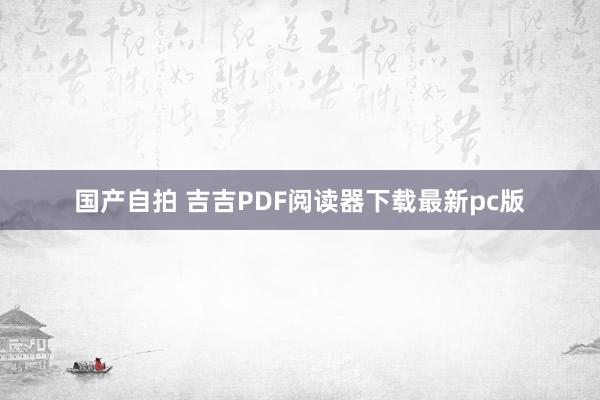 国产自拍 吉吉PDF阅读器下载最新pc版