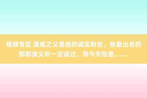 视频专区 漫威之父是他的诚实粉丝，他最出名的那部演义你一定读过，而今天恰是……