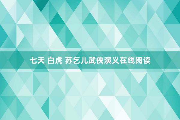 七天 白虎 苏乞儿武侠演义在线阅读