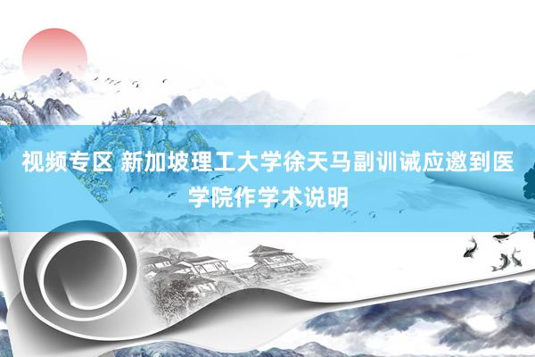 视频专区 新加坡理工大学徐天马副训诫应邀到医学院作学术说明