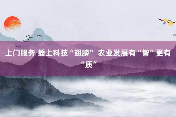 上门服务 插上科技“翅膀” 农业发展有“智”更有“质”