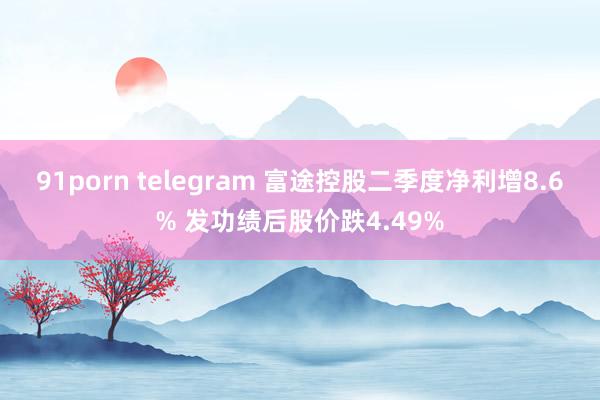 91porn telegram 富途控股二季度净利增8.6% 发功绩后股价跌4.49%