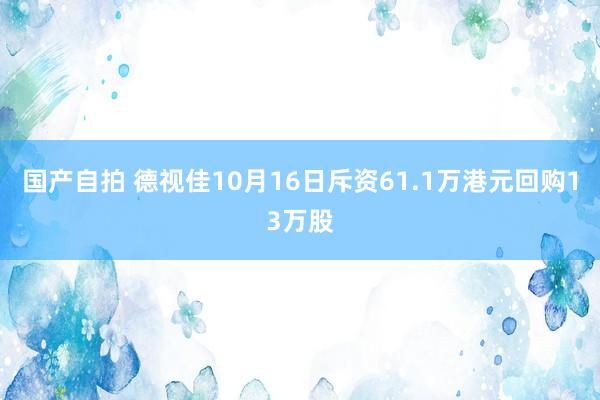 国产自拍 德视佳10月16日斥资61.1万港元回购13万股