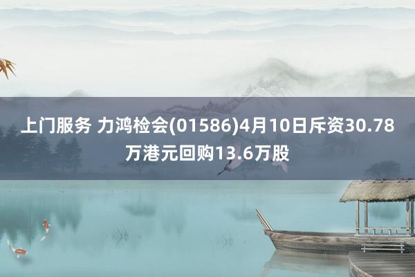 上门服务 力鸿检会(01586)4月10日斥资30.78万港元回购13.6万股